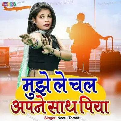 Mujhe Le Chal Apne Sath Piya - Neetu Tomar album cover 