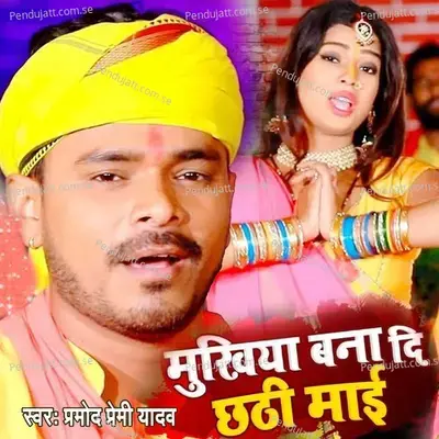Mukhiya Bana Di Chhathi Maai - Pramod Premi Yadav