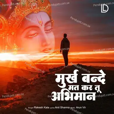 Murakh Bande Mat Kar Tu Abhiman - Rakesh Kala
