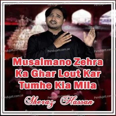 Musalmano Zehra Ka Ghar Lout Kar Tumhe Kia Mila - Sheraz Hassan album cover 