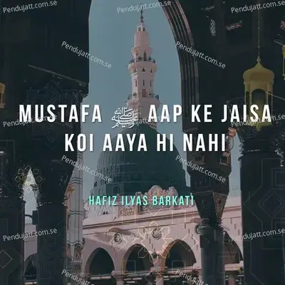 Mustafa Aap Ke Jaisa Koi Aaya Hi Nahi - Hafiz Ilyas Barkati album cover 