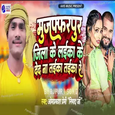 Muzaffarpur Jila Ke Laika Ke Deda Na Taika Taika Re - Omprakash Premi Nishad Ji