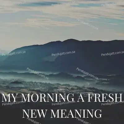 My Morning A Fresh New Meaning - Lakhan Hire