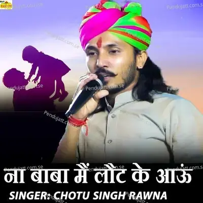 Na Baba Main Loat Ke Aaun - Chotu Singh Rawna album cover 