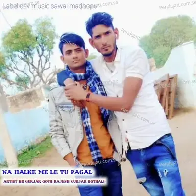 Na Halke Me Le Tu Pagal - HR Gurjar Goth album cover 