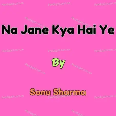 Na Jane Kya Hai Ye - Sonu Sharma album cover 