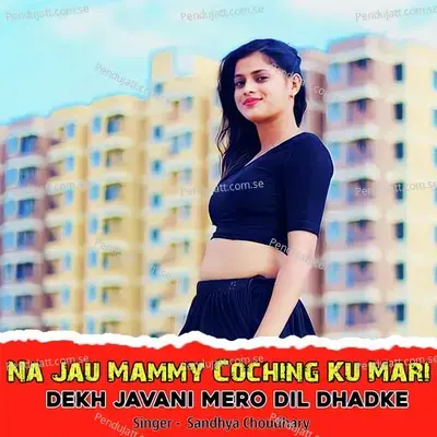 Na Jau Mammy Coching Ku Mari Dekh Javani Mero Dil Dhadke - Sandhya Choudhary album cover 