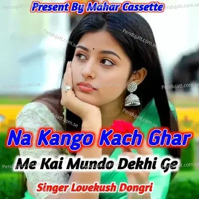 Na Kango Kach Ghar Me Kai Mundo Dekhi Ge - Lovekush Dungri