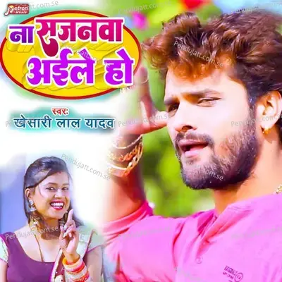 Na Sajanwa Aile Ho - Khesari Lal Yadav album cover 