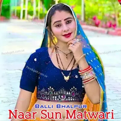 Naar Sun Matwari - Balli Bhalpur