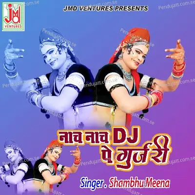 Nach Nach Dj Pe Gujri - Shambhu Meena album cover 