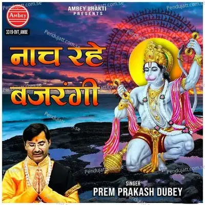 Nach Rahe Bajrangi - Prem Prakash Dubey