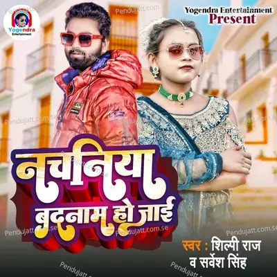 Nachaniya Badnaam Ho Jaai - Shilpi Raj