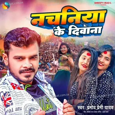 Nachaniya Ke Diwana - Pramod Premi Yadav