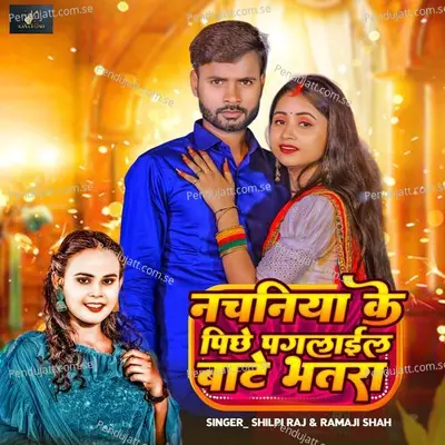 Nachaniya Ke Peeche Paglail Bate Bhatra  Lokgeet  - Shilpi Raj