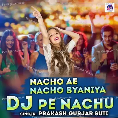 Nacho Ae Nacho Byaniya Dj Pe Nachu - Prakash Gurjar Suti album cover 