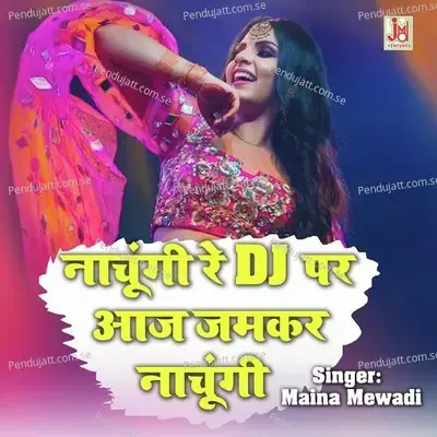 Nachungi Re Dj Per Aaj Jamkar Nachungi - Maina Mewadi album cover 