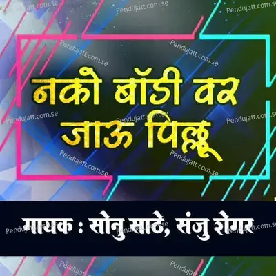 Nako Body Var Jau Pillu - Sonu Sathe