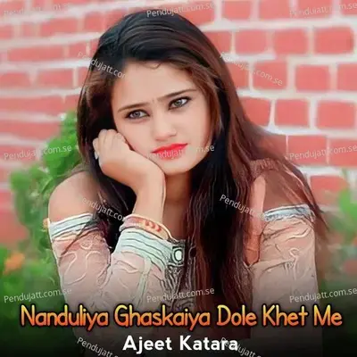 Nanduliya Ghaskaiya Dole Khet Me - Ajeet Katara