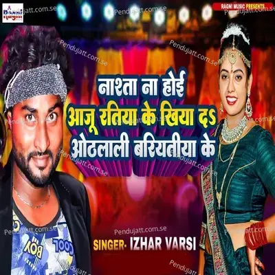 Nasta Na Hoi Aaju Ratiya Ke Khiyada Othlali Bariyatiya Ke - Izhar Varsi