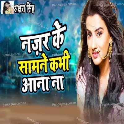 Nazar Ke Samane Kabhi Ana Na - Akshara Singh album cover 