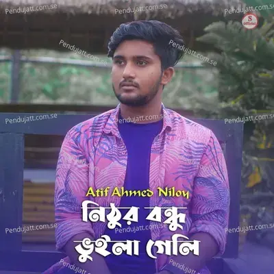 Nithur Bondhu Vuila Geli - Atif Ahmed Niloy album cover 