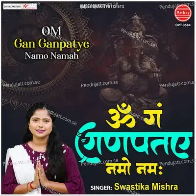Om Gan Ganpatye Namo Namah - SWASTIKA MISHRA