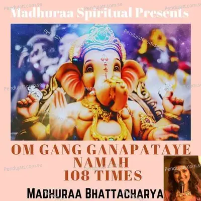 Om Gang Ganapataye Namah 108 Times - Madhuraa Bhattacharya album cover 