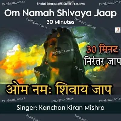 Om Namah Shivaya Jaap 30 Minutes - Kanchan Kiran Mishra album cover 