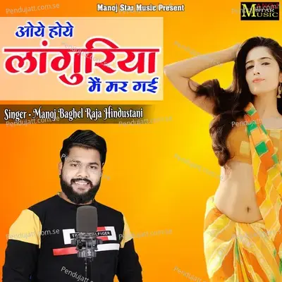 Oye Hoye Languriya Mai Mar Gai - Manoj Baghel