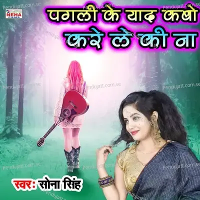 Pagali Ke Yaad Kabo Kare Le Ki Naa - Sona Singh
