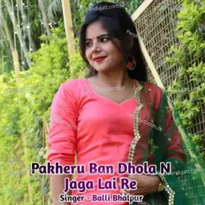 Pakheru Ban Dhola N Jaga Lai Re - Balli Bhalpur album cover 