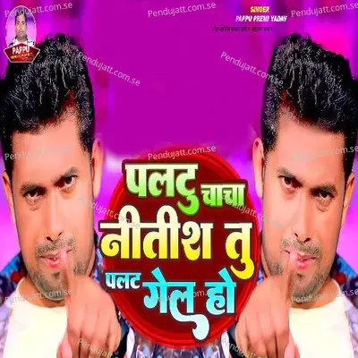 Paltu Chacha Nitish Tu Palat Gail Ho - Pappu Premi Yadav album cover 