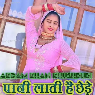 Pani Lati He Chhede - Akram Khan Khushpuri album cover 