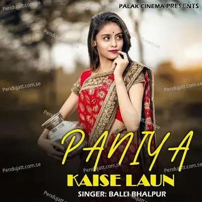 Paniya Kaise Laun - Balli Bhalpur