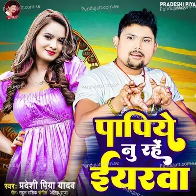 Papiye Nu Rahe Iyarwa - Pradeshi Piya Yadav album cover 