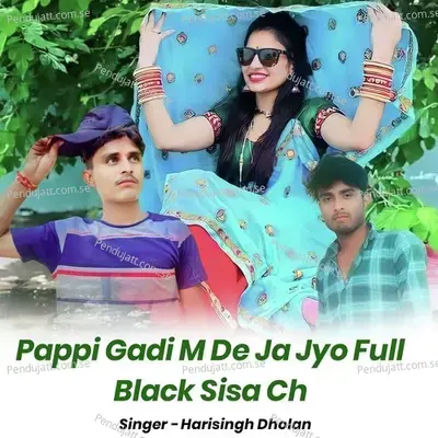 Pappi Gadi M De Ja Jyo Full Black Sisa Ch - Harisingh dholan