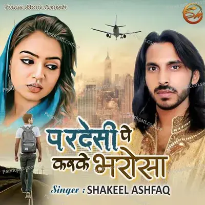 Pardesi Pe Karke Bharosa - Shakeel Ashfaq