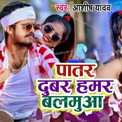 Patar Dubar Hamar Balmuaa - Ashish Yadav