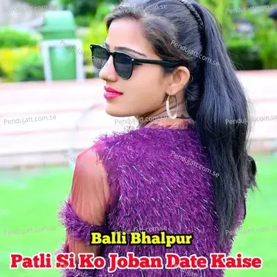 Patli Si Ko Jobam Date Kaise - Balli Bhalpur album cover 