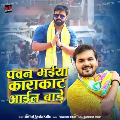 Pawan Bhaiya Karakaat Aail Baade - Arvind Akela Kallu