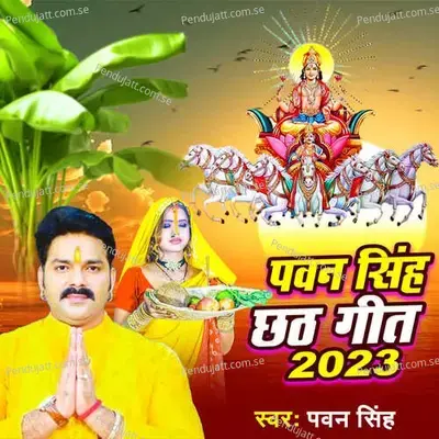 Pawan Singh Chhath Geet 2023 - Pawan Singh album cover 