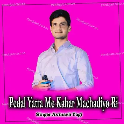 Pedal Yatra Me Kahar Machadiyo Ri - Avinash Yogi