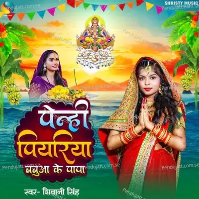 Penhi Piyariya Babua Ke Papa - Shivani Singh
