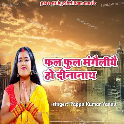 Phal Phul Mangailiyai Ho Dinanath - Pappu Kumar Yadav album cover 