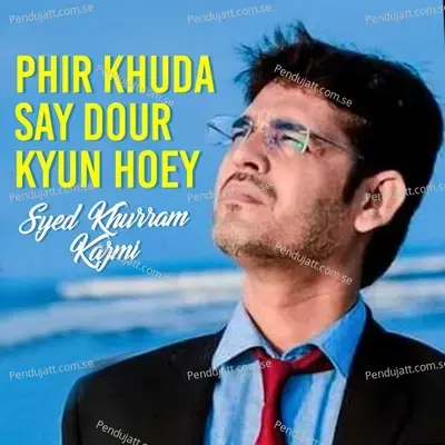 Phir Khuda Say Dour Kyun Hoey - Syed Khurram Kazmi album cover 