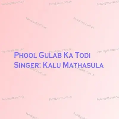 Phool Gulab Ka Todi - Kalu Mathasula