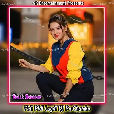 Pidi Pidi Lugdi Dj Pe Chamke - Balli Bhalpur