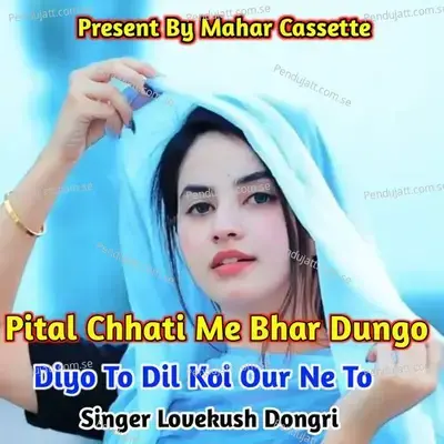 Pital Chhati Me Bhar Dungo Diyo To Dil Koi Our Ne To - Lovekush Dungri