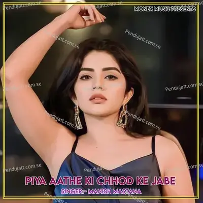 Piya Aathe Ki Chhod Ke Jabe - Manish Mastana